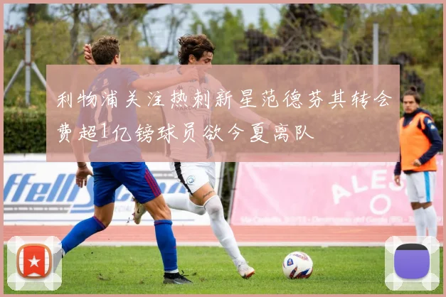 利物浦关注热刺新星范德芬其转会费超1亿镑球员欲今夏离队