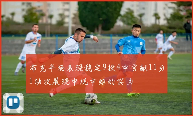 布克半场表现稳定9投4中贡献11分1助攻展现中规中矩的实力