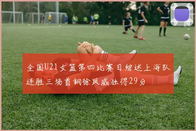 全国U21女篮第四比赛日综述上海队连胜三场首钢徐凤威独得29分