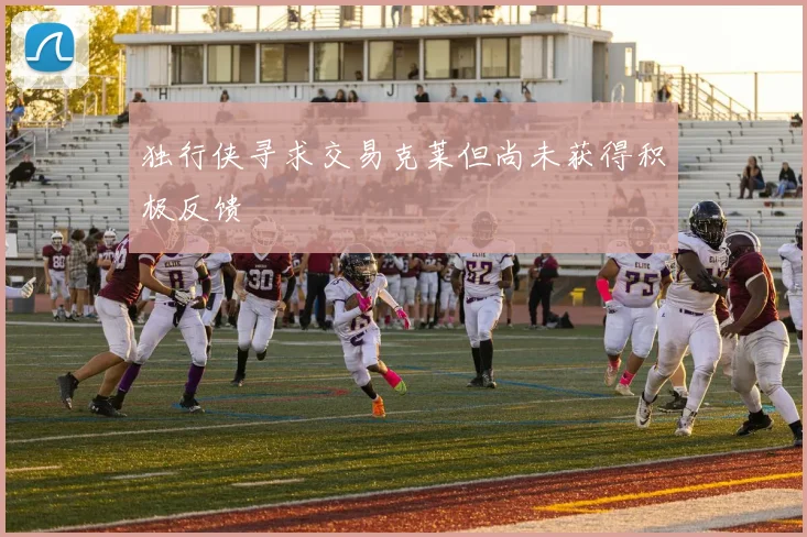 独行侠寻求交易克莱但尚未获得积极反馈