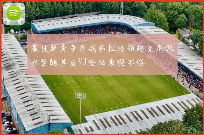最佳新秀争夺战弗拉格领跑克尼佩尔紧随其后VJ哈珀表现不俗