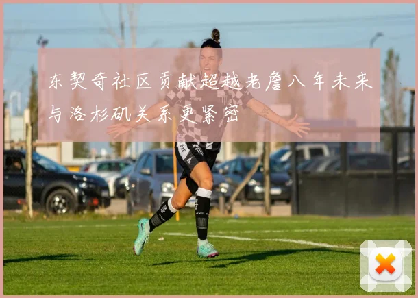 东契奇社区贡献超越老詹八年未来与洛杉矶关系更紧密