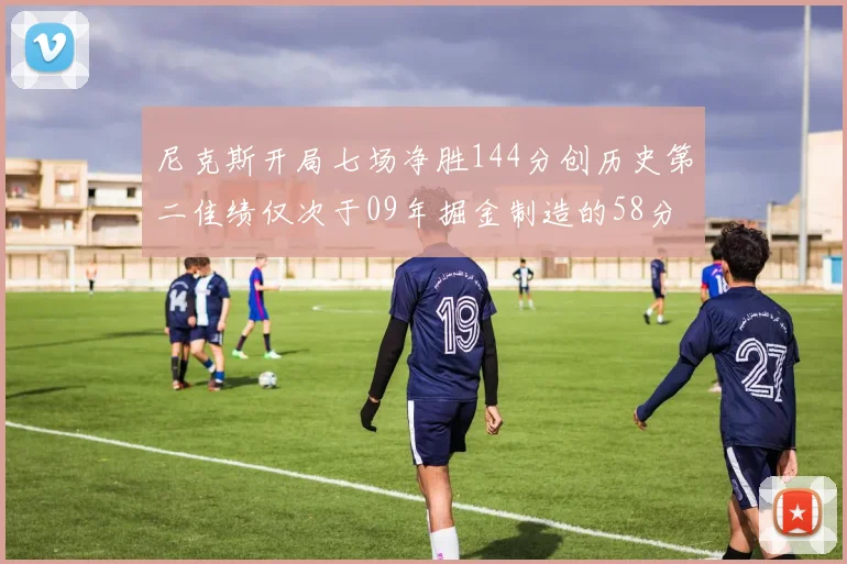 尼克斯开局七场净胜144分创历史第二佳绩仅次于09年掘金制造的58分惨案