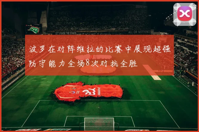 波罗在对阵维拉的比赛中展现超强防守能力全场8次对抗全胜