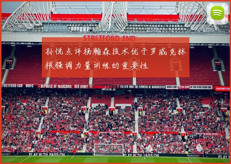 孙悦点评杨瀚森技术优于罗威克林根强调力量训练的重要性
