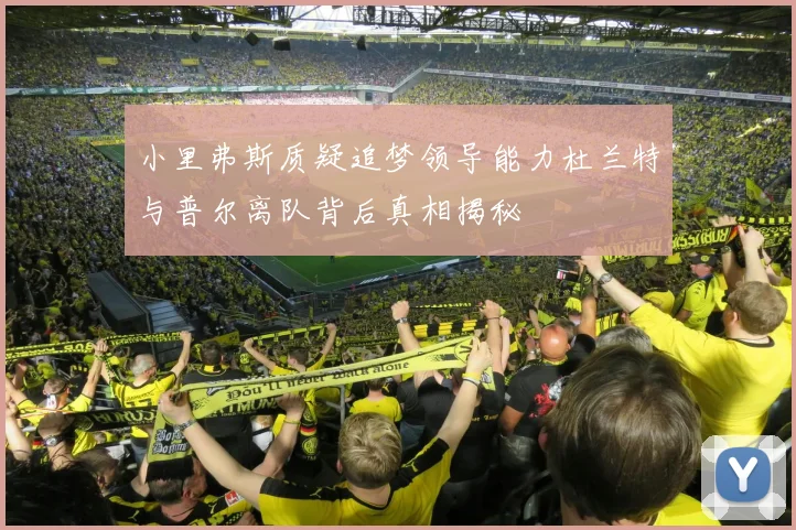 小里弗斯质疑追梦领导能力杜兰特与普尔离队背后真相揭秘